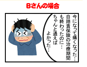 Bさん「今になって痛くなった…自賠責保険の治療期間も終わったのに…ちゃんと通えばよかった…」